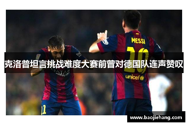 克洛普坦言挑战难度大赛前曾对德国队连声赞叹