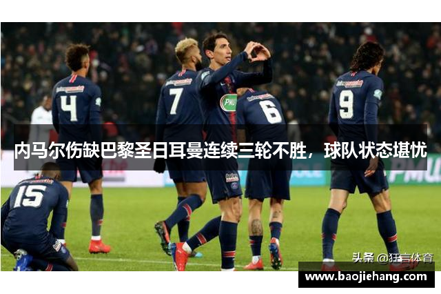 内马尔伤缺巴黎圣日耳曼连续三轮不胜，球队状态堪忧