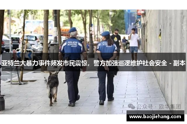 亚特兰大暴力事件频发市民震惊，警方加强巡逻维护社会安全 - 副本