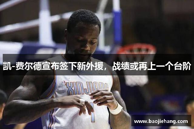 凯-费尔德宣布签下新外援，战绩或再上一个台阶