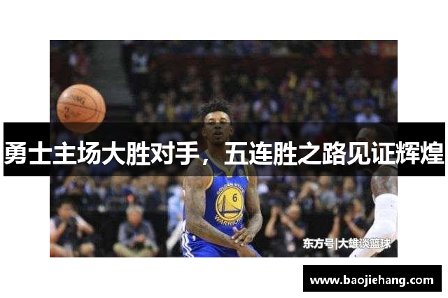 勇士主场大胜对手，五连胜之路见证辉煌