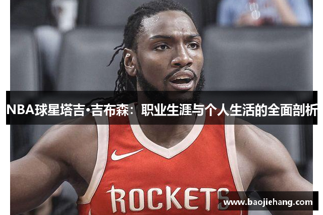 NBA球星塔吉·吉布森：职业生涯与个人生活的全面剖析