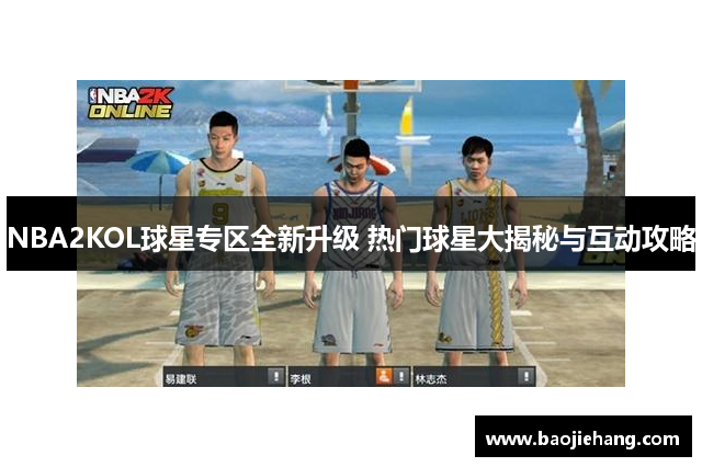 NBA2KOL球星专区全新升级 热门球星大揭秘与互动攻略