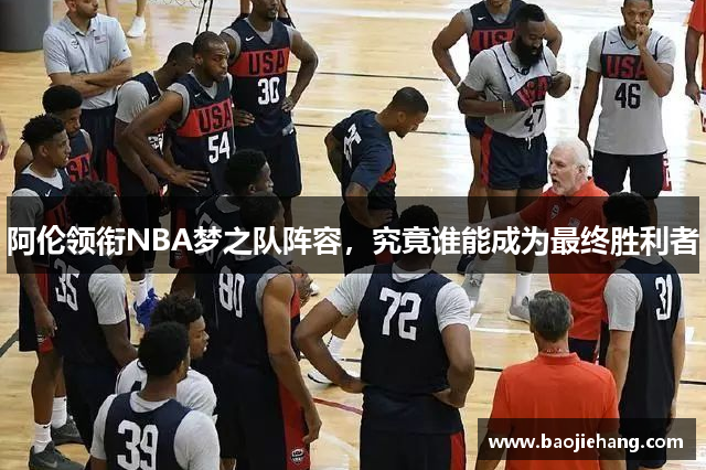 阿伦领衔NBA梦之队阵容，究竟谁能成为最终胜利者