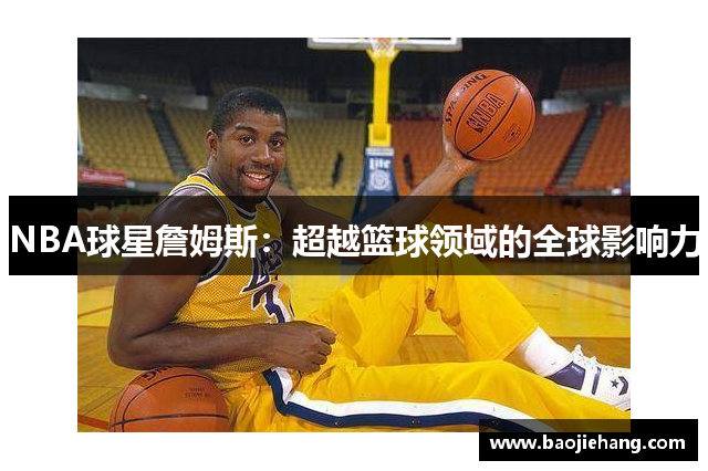 NBA球星詹姆斯：超越篮球领域的全球影响力
