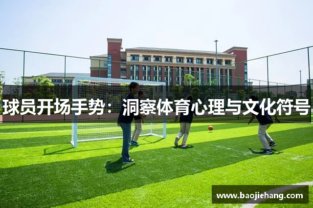 球员开场手势：洞察体育心理与文化符号