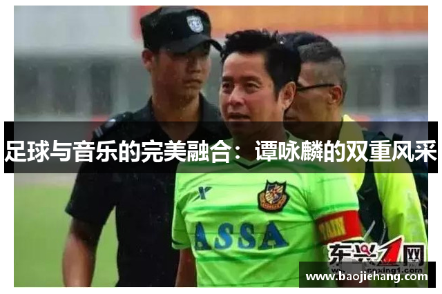 足球与音乐的完美融合：谭咏麟的双重风采