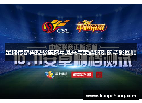足球传奇再现聚焦球星风采与荣耀时刻的精彩回顾