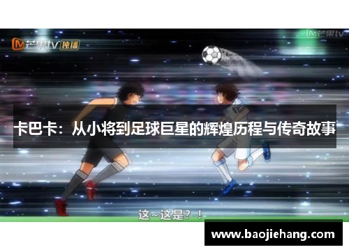 卡巴卡：从小将到足球巨星的辉煌历程与传奇故事