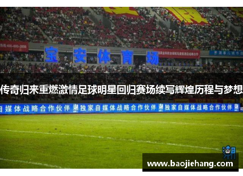 传奇归来重燃激情足球明星回归赛场续写辉煌历程与梦想
