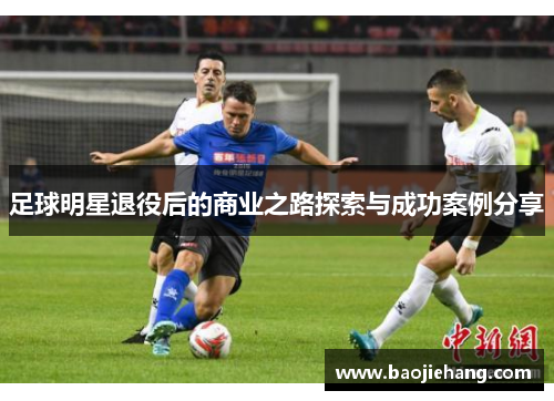 足球明星退役后的商业之路探索与成功案例分享