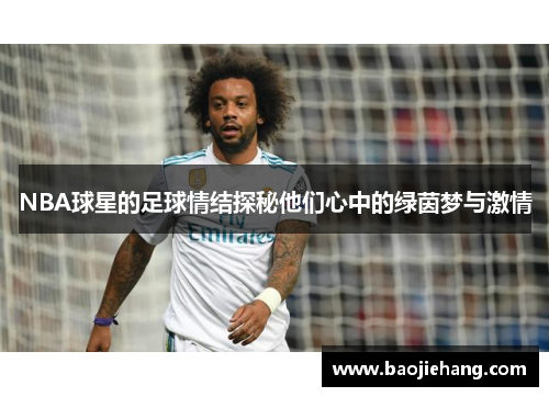 NBA球星的足球情结探秘他们心中的绿茵梦与激情
