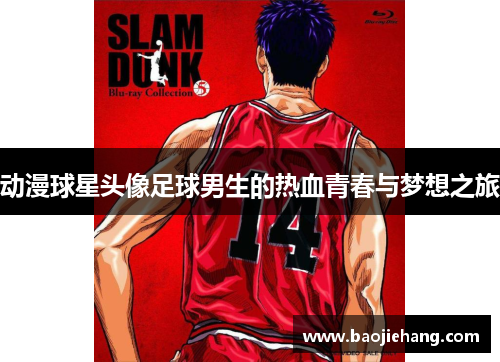 动漫球星头像足球男生的热血青春与梦想之旅