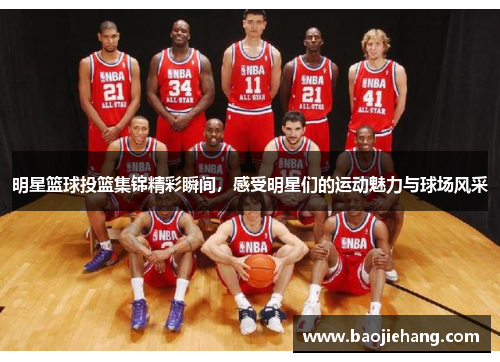 明星篮球投篮集锦精彩瞬间，感受明星们的运动魅力与球场风采