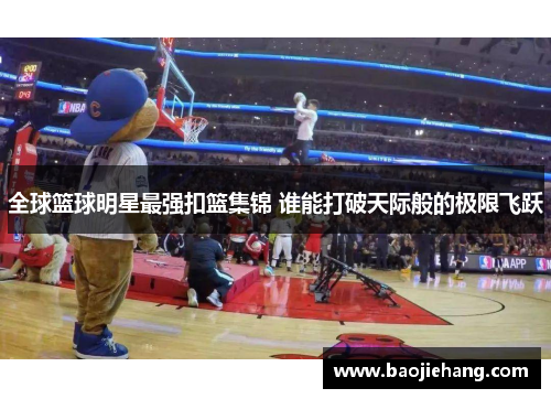 全球篮球明星最强扣篮集锦 谁能打破天际般的极限飞跃