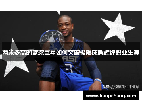 两米多高的篮球巨星如何突破极限成就辉煌职业生涯