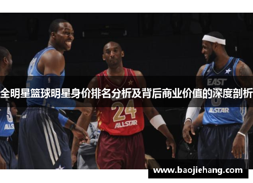 全明星篮球明星身价排名分析及背后商业价值的深度剖析