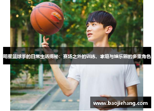 明星篮球手的日常生活揭秘：赛场之外的训练、家庭与娱乐圈的多重角色