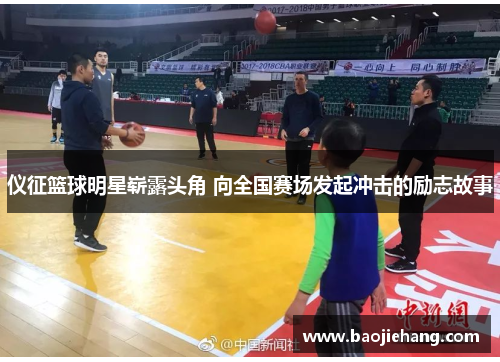 仪征篮球明星崭露头角 向全国赛场发起冲击的励志故事