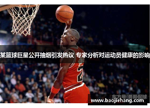 某篮球巨星公开抽烟引发热议 专家分析对运动员健康的影响