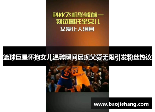 篮球巨星怀抱女儿温馨瞬间展现父爱无限引发粉丝热议