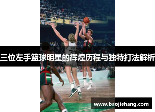 三位左手篮球明星的辉煌历程与独特打法解析