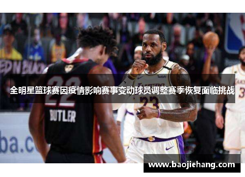 全明星篮球赛因疫情影响赛事变动球员调整赛季恢复面临挑战