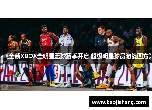 《全新XBOX全明星篮球赛季开启 超级明星球员激战四方》