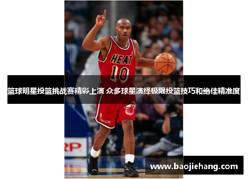 篮球明星投篮挑战赛精彩上演 众多球星演绎极限投篮技巧和绝佳精准度