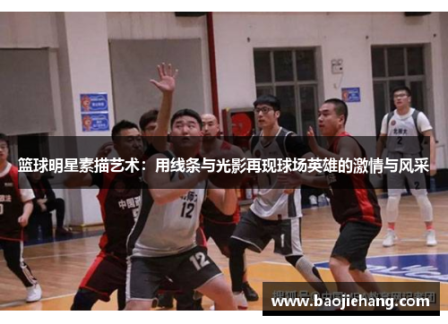 篮球明星素描艺术：用线条与光影再现球场英雄的激情与风采